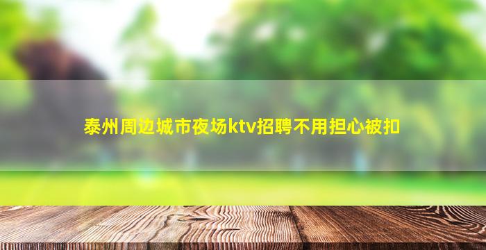 泰州周边城市夜场ktv招聘不用担心被扣